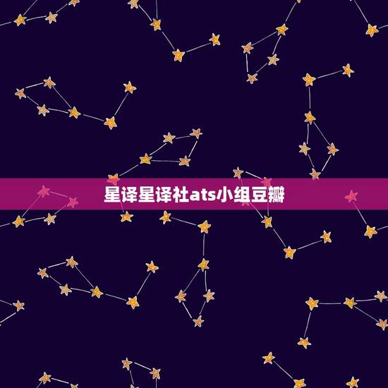 星译星译社ats小组豆瓣，豆瓣 星座运势ats小组