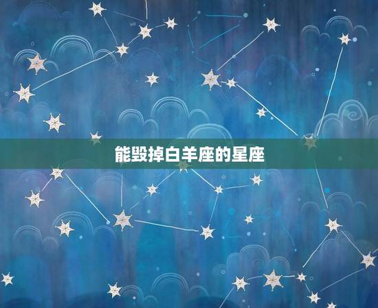 能毁掉白羊座的星座，白羊男分手后