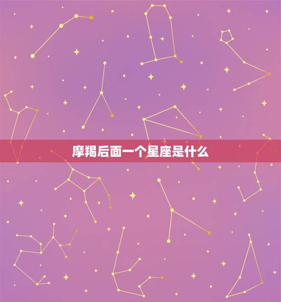 摩羯后面一个星座是什么，摩羯是什么星座