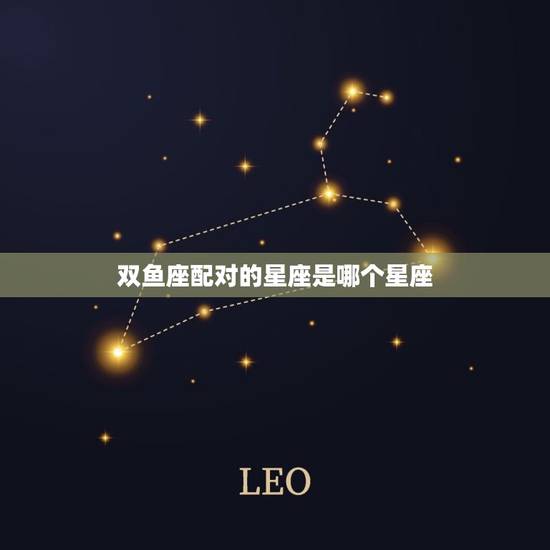 双鱼座配对的星座是哪个星座，双鱼座更佳配对星座