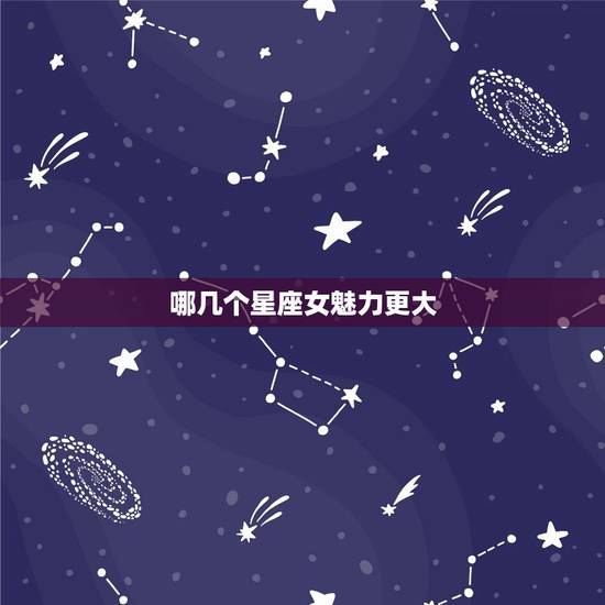 哪几个星座女魅力更大,十二星座前世是什么族 哪几个星座女魅力更大,十二星座前世是什么族