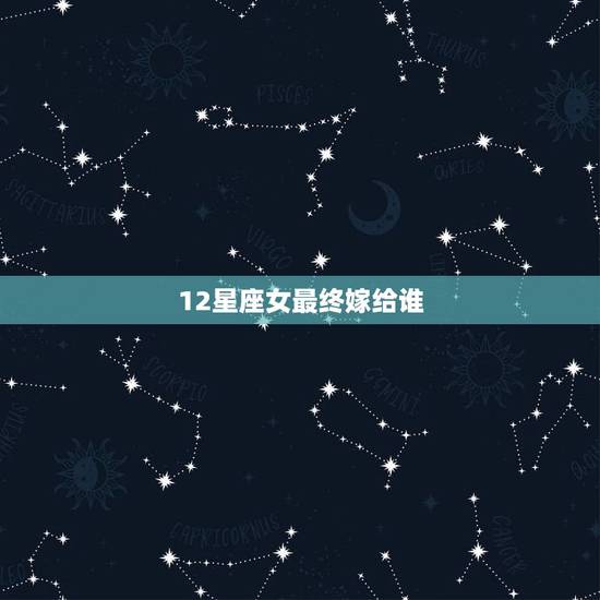 12星座女最终嫁给谁，射手女嫁给星座统计