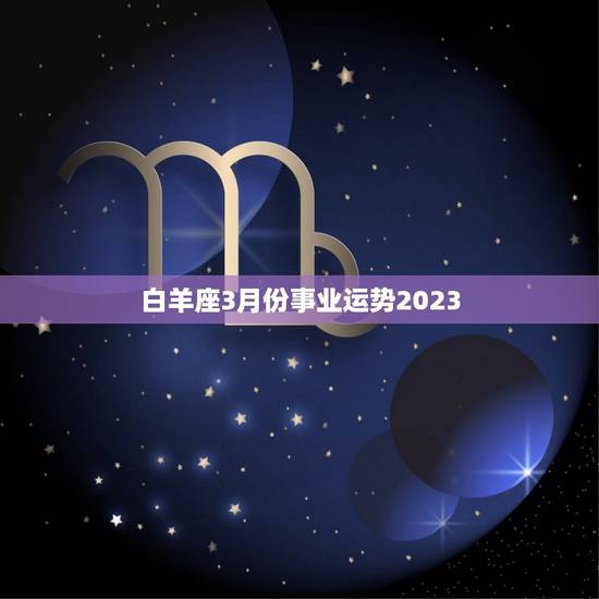 白羊座3月份事业运势2023