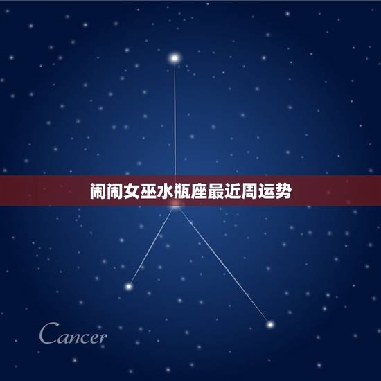 闹闹女巫水瓶座最近周运势 闹闹女巫水瓶座最近周运势
