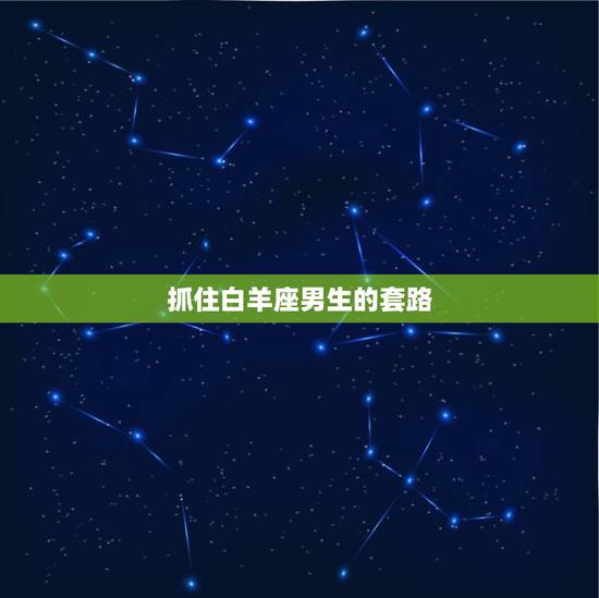 抓住白羊座男生的套路,能把白羊座吃得死死的星座 抓住白羊座男生的套路,能把白羊座吃得死死的星座