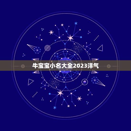 牛宝宝小名大全2023洋气，2023年牛宝宝乳名