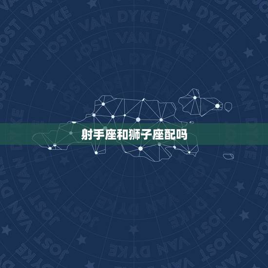 射手座和狮子座配吗，金牛座女和狮子座男配吗