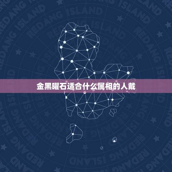 金黑曜石适合什么属相的人戴，黑曜石适合什么人戴 这些生肖佩戴最有用