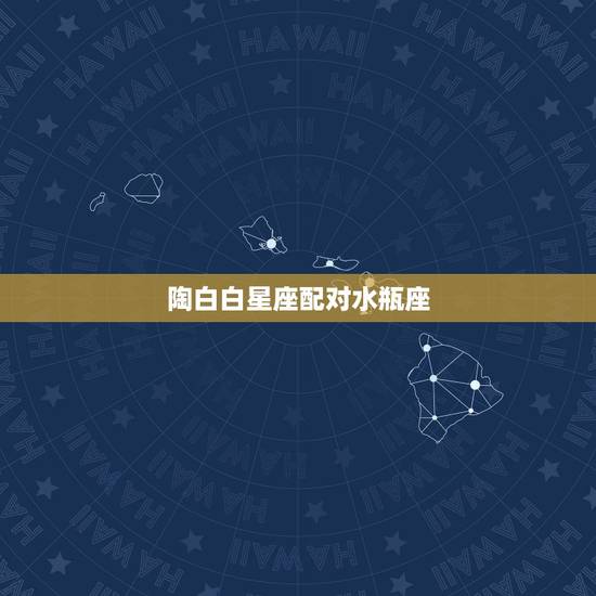 陶白白星座配对水瓶座，陶白白2023 水瓶座