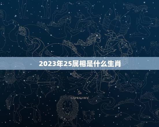 2023年25属相是什么生肖，到2023年55岁属什么生肖？