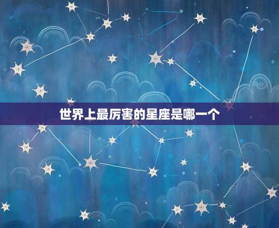 世界上最厉害的星座是哪一个，那些公认的天才星座男