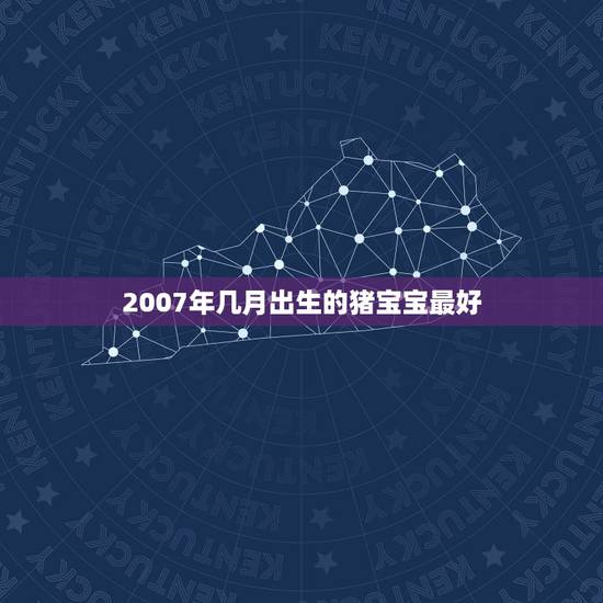 2007年几月出生的猪宝宝最好，猪年几月份出生的孩子命好？