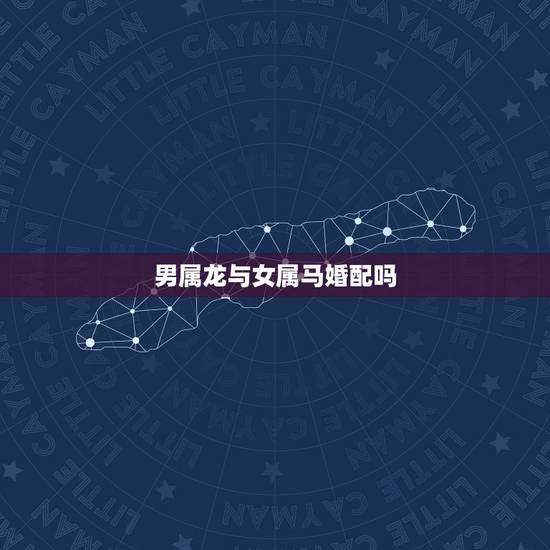 男属龙与女属马婚配吗,男属龙和女属马相配 男属龙与女属马婚配吗,男属龙和女属马相配