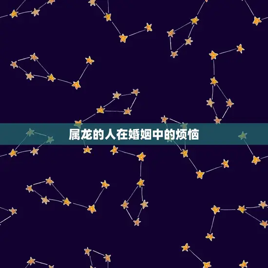 属龙的人在婚姻中的烦恼 属龙的人在婚姻中的烦恼