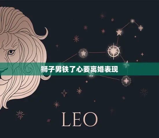 狮子男铁了心要离婚表现(如何看待) 狮子男铁了心要离婚表现(如何看待)