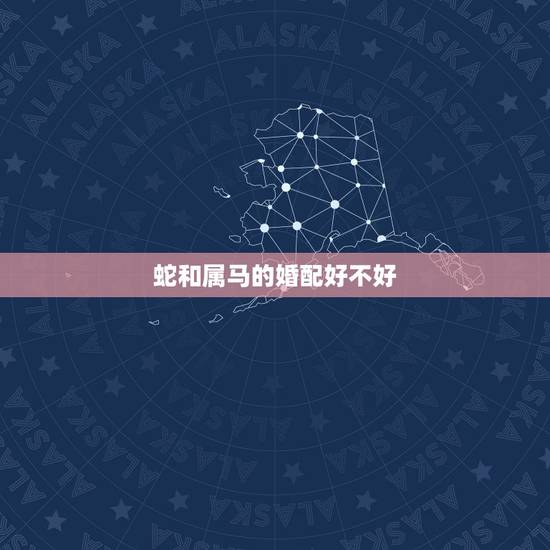 蛇和属马的婚配好不好，属蛇和属马相配吗