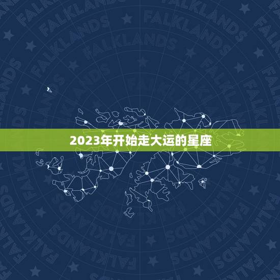 2023年开始走大运的星座,2023年必倒霉的星座 2023年开始走大运的星座,2023年必倒霉的星座