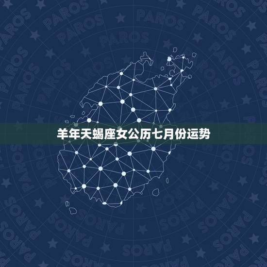 羊年天蝎座女公历七月份运势