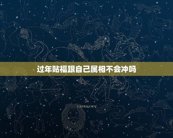 过年贴福跟自己属相不会冲吗，春节贴对联的福字外门可以给属相的图片一起