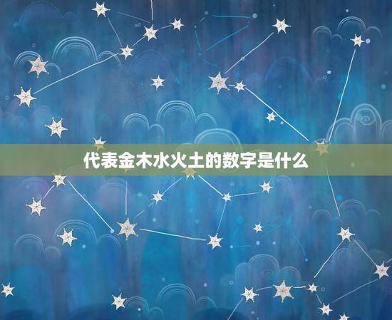 代表金木水火土的数字是什么，金木水火土各数字分别是多少