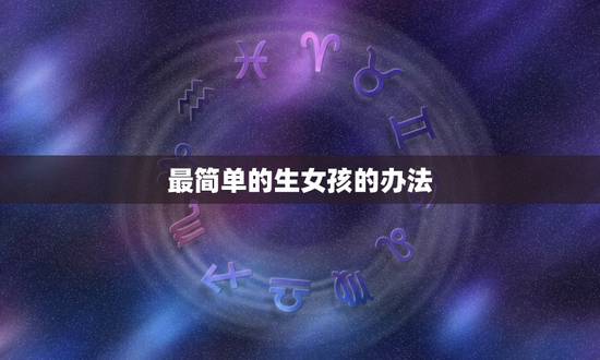 最简单的生女孩的办法，哄女朋友最简单的办法是什么