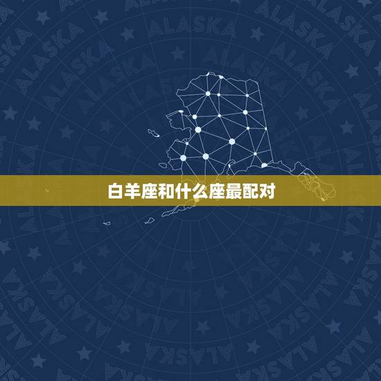 白羊座和什么座最配对，白羊座男生的性格