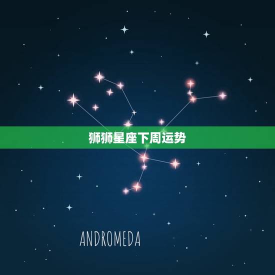 狮狮星座下周运势，法玛达星座下周运势
