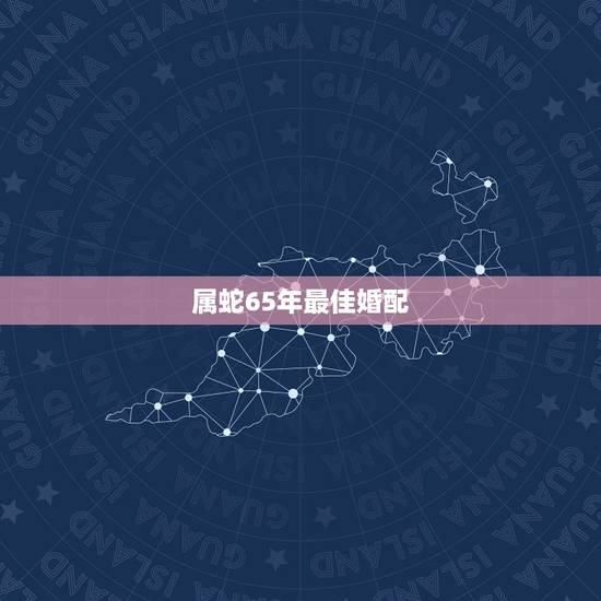 属蛇65年最佳婚配，1965年属蛇和1975年属兔婚配好不？