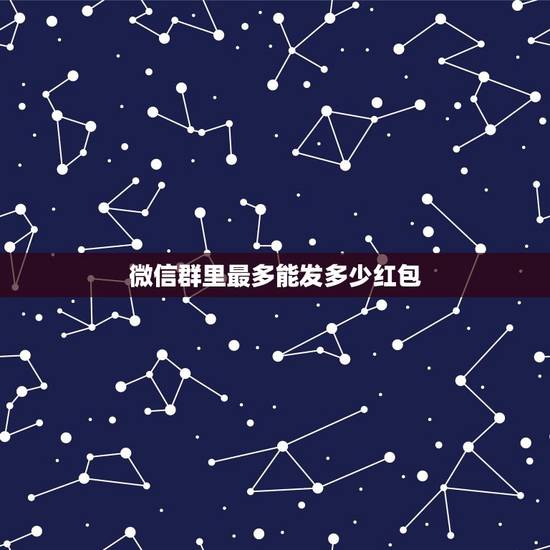 微信群里最多能发多少红包，微信群里发红包的最大额度是多少