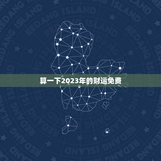 算一下2023年的财运免费，免费算命2023年运势