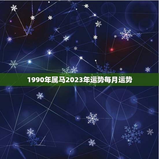 1990年属马2023年运势每月运势，90年马2023年运势如何