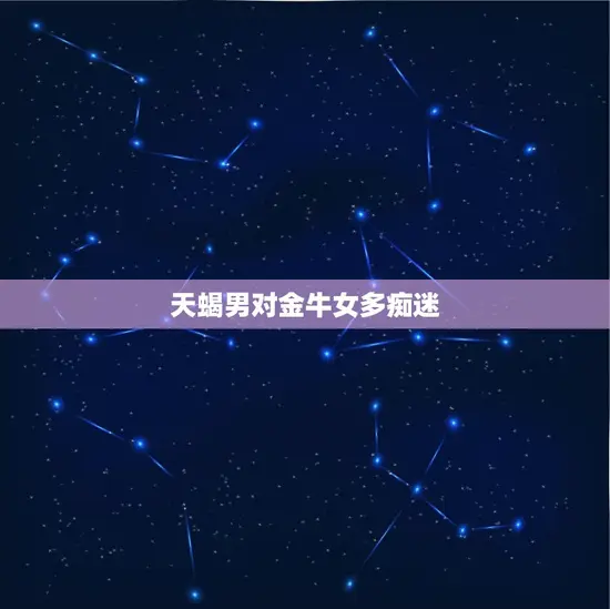 天蝎男对金牛女多痴迷
