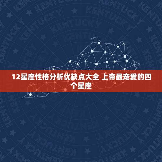 12星座性格分析优缺点大全 上帝最宠爱的四个星座 12星座性格分析优缺点大全 上帝最宠爱的四个星座