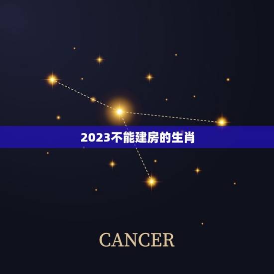 2023不能建房的生肖，2023年虎年不宜生子的属相