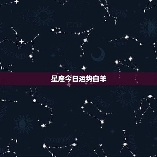 星座今日运势白羊，白羊座今日财运方位