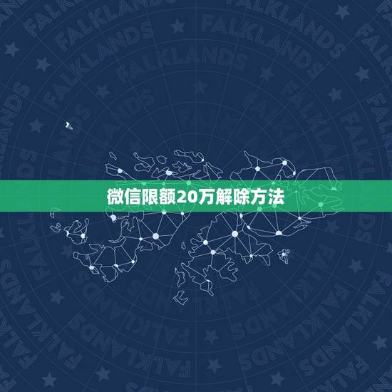 微信限额20万解除方法，微信限额20万一年怎么解除