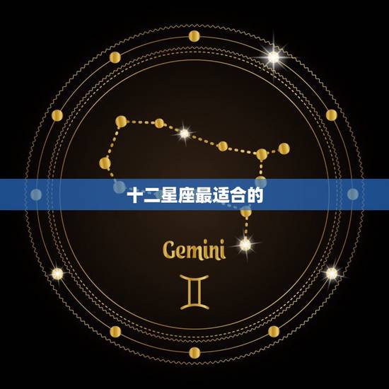 十二星座最适合的，十二星座代表最新