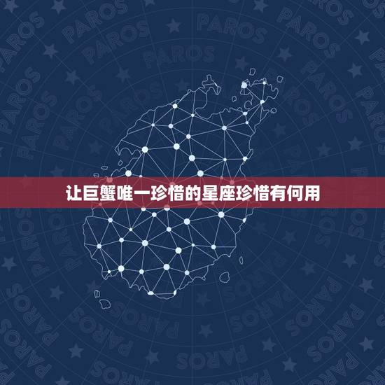 让巨蟹唯一珍惜的星座珍惜有何用，对巨蟹情有独钟的星座