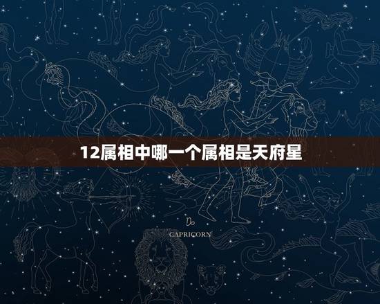 12属相中哪一个属相是天府星，十二生肖是哪是哪十二个？