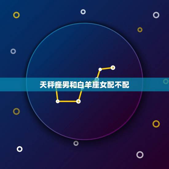 天秤座男和白羊座女配不配，天秤座真的会被白羊座吸引