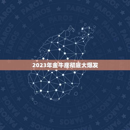 2023年金牛座彻底大爆发，金牛座今年运势2023
