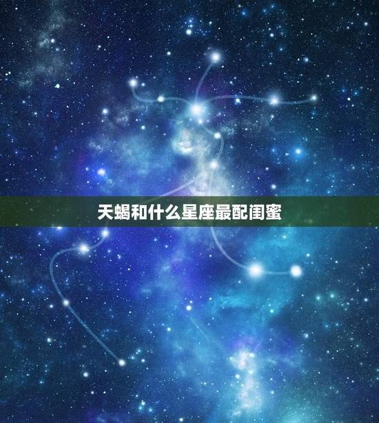 天蝎和什么星座最配闺蜜，十二星座校花学霸排名