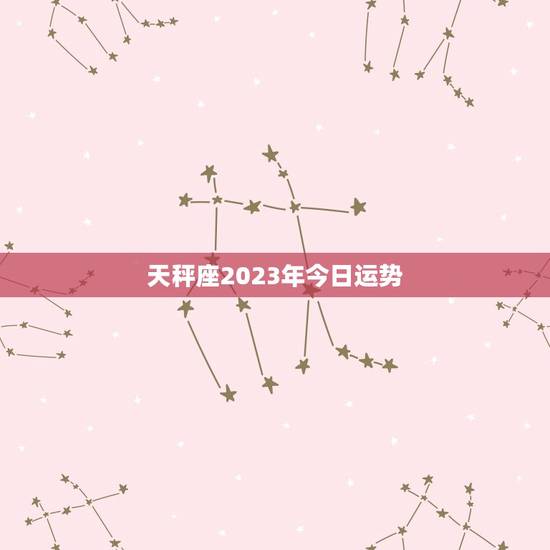 天秤座2023年今日运势，天秤座2023年今日运势详解