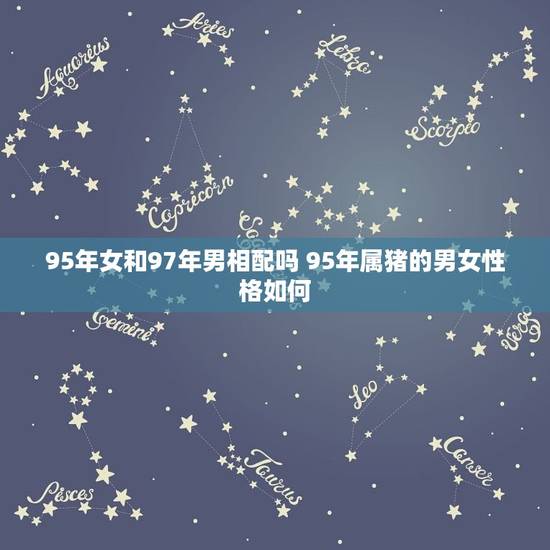 95年女和97年男相配吗 95年属猪的男女性格如何