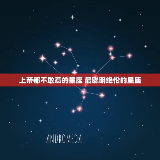 上帝都不敢惹的星座 最聪明绝伦的星座