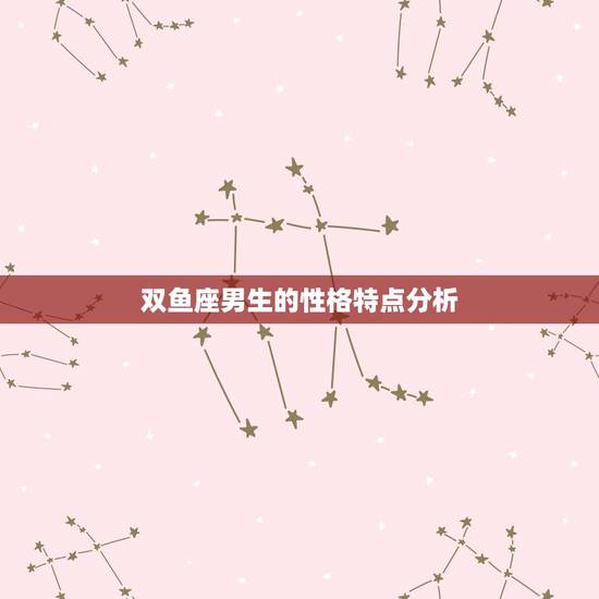 双鱼座男生的性格特点分析，双子座女生性格特点