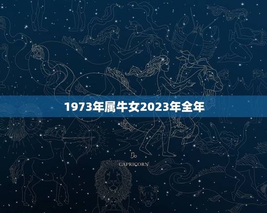 1973年属牛女2023年全年，1973年属牛的人2023年运气