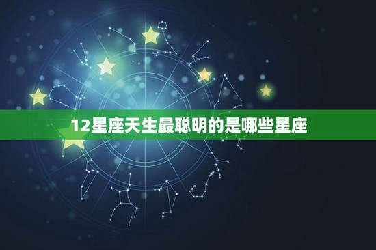 12星座天生最聪明的是哪些星座，12星座谁是校花女神排名