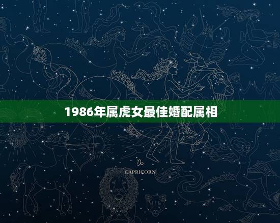 1986年属虎女最佳婚配属相，1986年虎女婚配对象