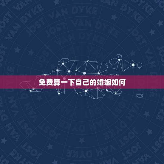 免费算一下自己的婚姻如何，免费测一下自己的婚姻如何